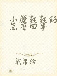 小腹鼓鼓的疼是怎么回事