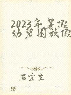 2023年暑假幼儿园放假时间