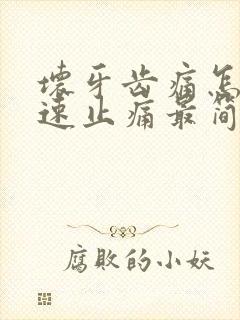 坏牙齿痛怎么快速止痛最简单的办法