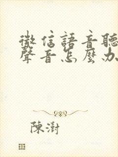 微信语音听不见声音怎么办