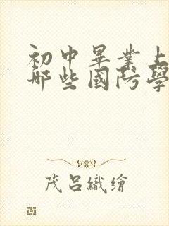 初中毕业上什么哪些国防学校