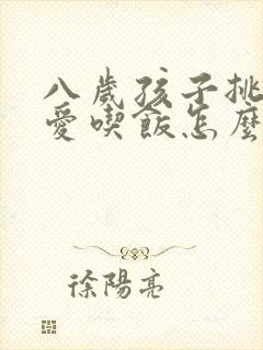 八岁孩子挑食不爱吃饭怎么办