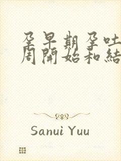 孕早期孕吐从几周开始和结束