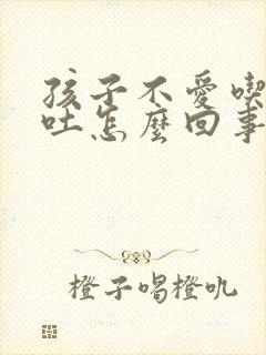 孩子不爱吃饭还吐怎么回事