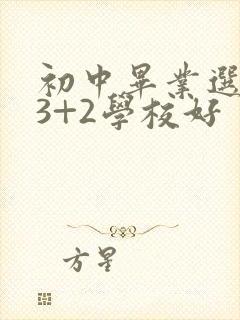 初中毕业选哪些3+2学校好