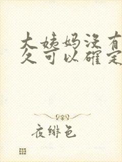 大姨妈没有来多久可以确定怀孕