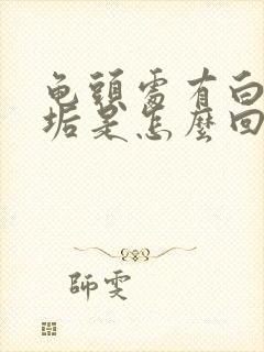 龟头处有白色污垢是怎么回事