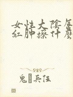 女性大阴唇瘙痒红肿擦什么药好