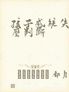 孩子感统失调怎么判断