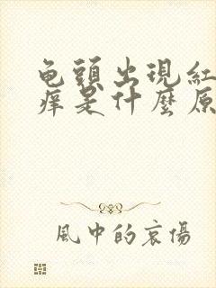 龟头出现红肿瘙痒是什么原因