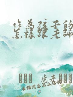 作为孩子的家长怎样跟老师交谈