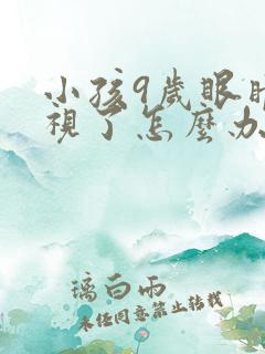 小孩9岁眼睛近视了怎么办