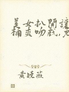 美女扒开让男人桶爽吻戏,免费观