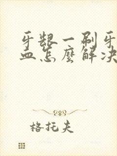 牙龈一刷牙就出血怎么解决