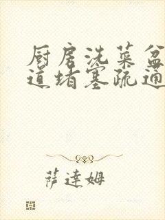 厨房洗菜盆下水道堵塞疏通的最好办法