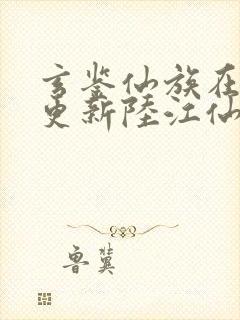 玄鉴仙族在那里更新陆江仙