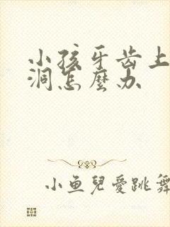 小孩牙齿上有小洞怎么办