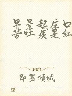 早晨起床口干口苦吐痰是红