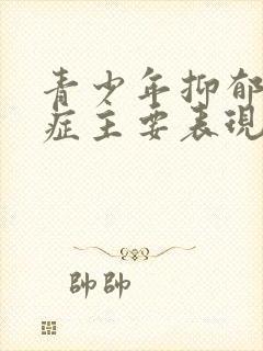 青少年抑郁焦虑症主要表现