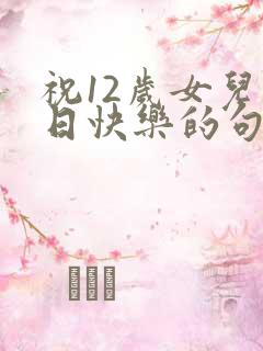 祝12岁女儿生日快乐的句子暖心
