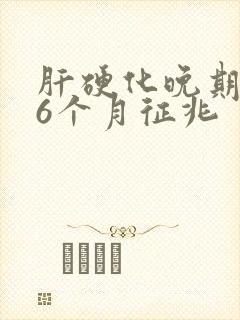 肝硬化晚期死前6个月征兆