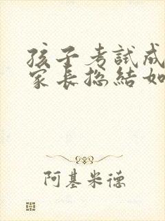 孩子考试成绩差家长总结如何写反思