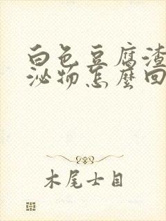 白色豆腐渣状分泌物怎么回事