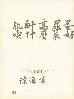 肌酐高尿蛋白高吃什么菜好