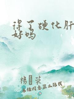 得了硬化肝能治好吗