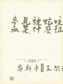 梦见被蛇咬出了血是什么征兆