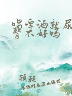 喝啤酒就尿多是肾不好吗