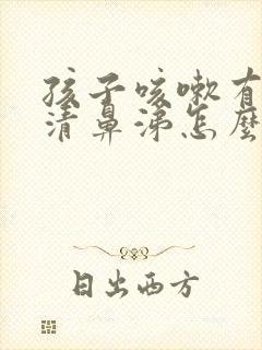 孩子咳嗽有痰流清鼻涕怎么办