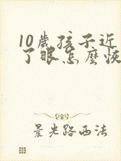 10岁孩子近视了眼怎么恢复视力