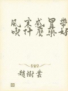 风寒感冒带咳嗽吃什么药好得快