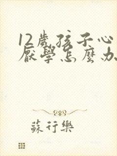 12岁孩子心理厌学怎么办