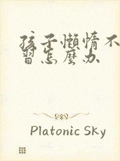 孩子懒惰不爱学习怎么办