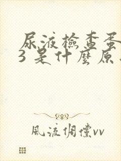 尿液检查蛋白质3 是什么原因