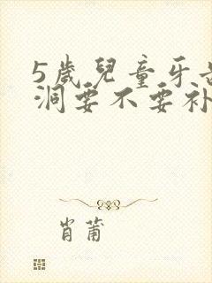 5岁儿童牙齿有洞要不要补牙?