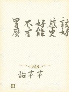 胃不好应该吃什么才能更好的养胃