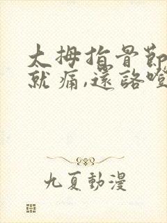 大拇指骨节弯曲就痛,还咯噔响