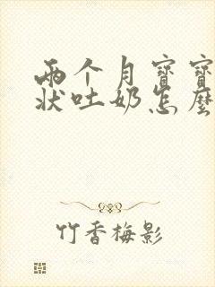 两个月宝宝喷射状吐奶怎么办