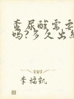 查尿酸需要空腹吗?多久出结果