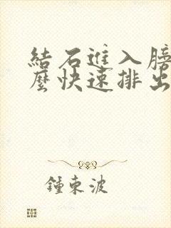 结石进入膀胱怎么快速排出