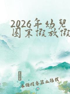 2026年幼儿园寒假放假时间