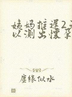 姨妈推迟2天可以测出怀孕吗