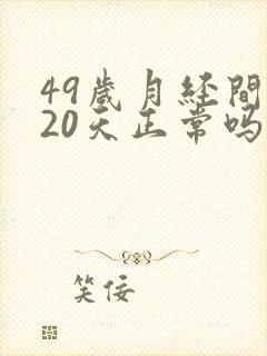 49岁月经间隔20天正常吗