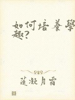 如何培养学习兴趣?