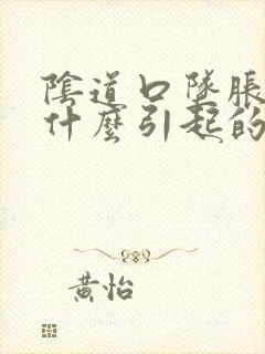 阴道口坠胀感是什么引起的