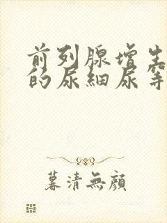 前列腺增生引起的尿细尿等待尿无力