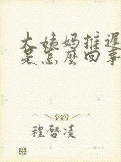 大姨妈推迟七天是怎么回事